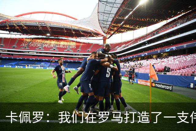 卡佩罗：我们在罗马打造了一支伟大的球队 卡萨诺是真正的天才
