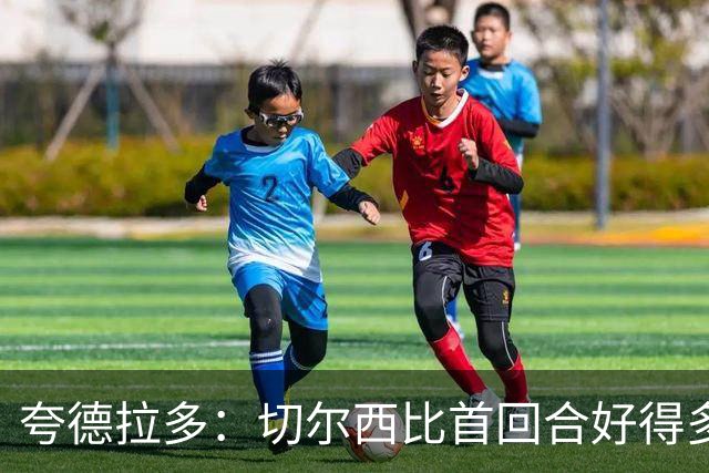 夸德拉多：切尔西比首回合好得多 我们要吸取教训