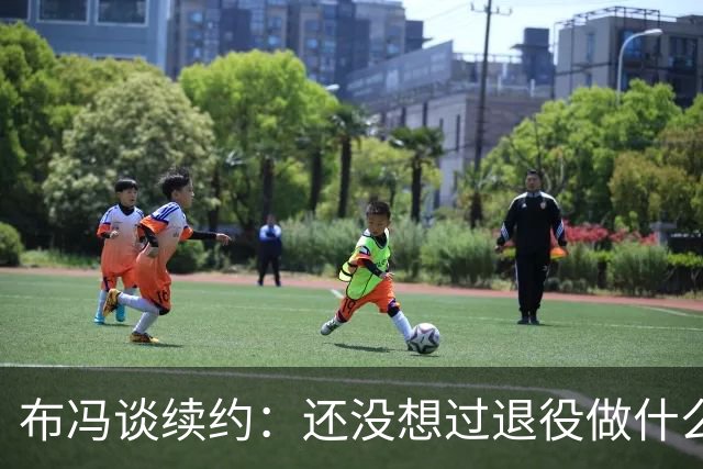 布冯谈续约：还没想过退役做什么，只想不留遗憾
