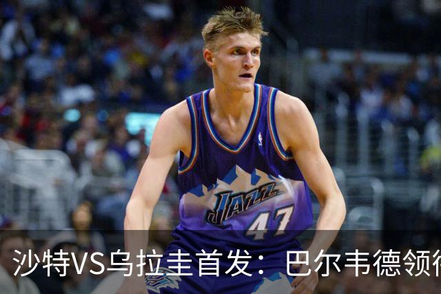 沙特VS乌拉圭首发：巴尔韦德领衔 努涅斯乌加特登场