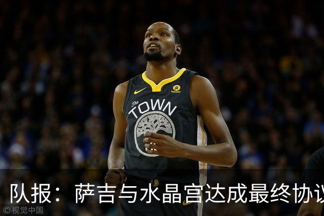 队报：萨吉与水晶宫达成最终协议，签约3+1年