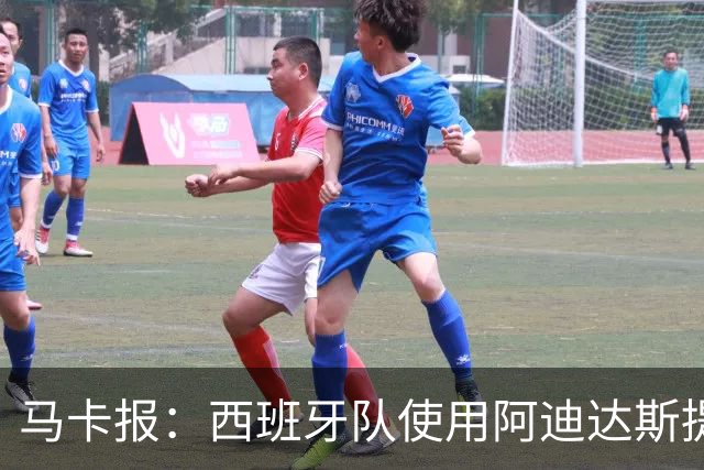 马卡报：西班牙队使用阿迪达斯提供的降温装备，应对高温天气