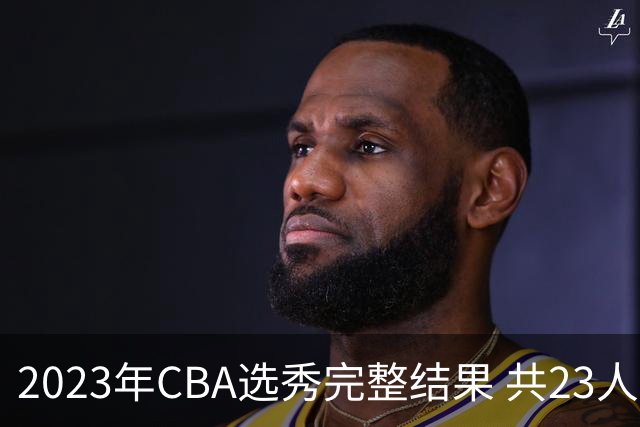 2023年CBA选秀完整结果 共23人被选中历史次高