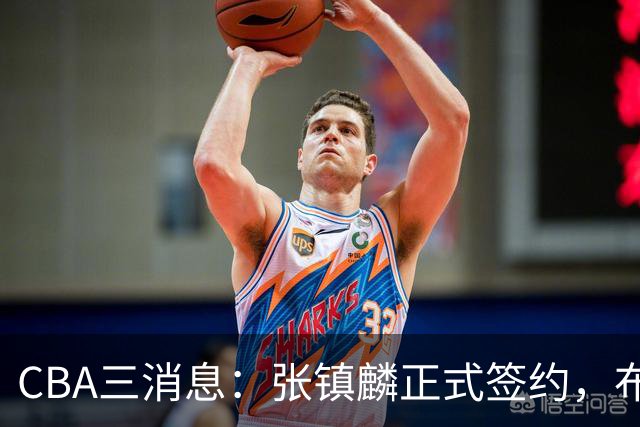 CBA三消息：张镇麟正式签约，布朗和广厦有矛盾，中国男篮增劲敌